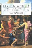 Living Gnosis: A Practical Guide to Gnostic Christianity by Tau Malachi