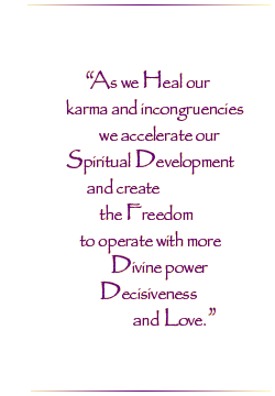 As we heal our karma and incongruencies we accelerate our Spiritual Development and create Freedom to operate with more Divine power and Decisiveness and Love.