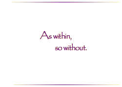 As within, so without.
