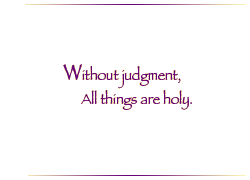 Without judgment, All things are holy.