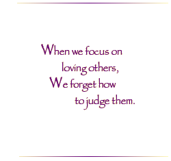 When we focus on loving others, We forget how to judge them.