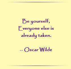Be yourself, Everyone else is already taken.