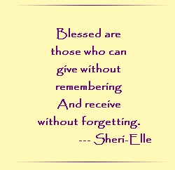 Blessed are those who can give without remembering, and even receive without forgetting. Sheri-Elle.