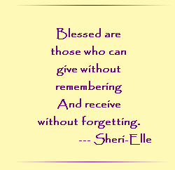 Blessed are those who can give without remembering and receive without forgetting.