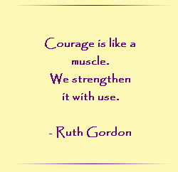 Courage is like a muscle. We strengthen it with use.