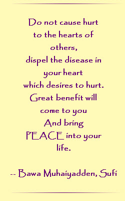 Do not cause hurt to the hearts of others, dispel the disease in your heart which desires to hurt. Great benefits will come to you and bring PEACE into your life.