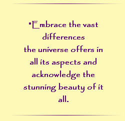 Embrace the vast differences the universe offers in all its aspects and acknowledge the stunning beauty of it all.