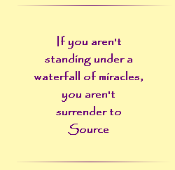 If you are not standinging under a waterfall of miracles, you are not surrendered to Source.