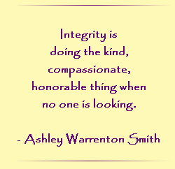 Integrity is doing the kind, compassionate, honorable thing when no one is looking.