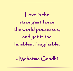 Love is the strongest force the world possesses, and yet it the humblest imaginable.