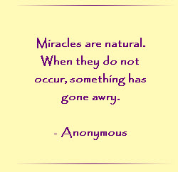 Miracles are natural. When they do not occur, something has gone awry.