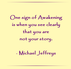 One sign of Awakening is when you see clearly that you are not your story.