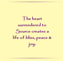 The heart surrendered to Source creates a live of bliss, peace, and joy.