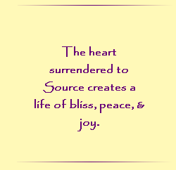 The heart surrendered to Source creates a life of bliss, peace, and joy.