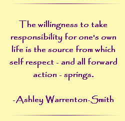 The willingness to take responsibility for one`s own life is the source from which self respect - and all forward action - springs.