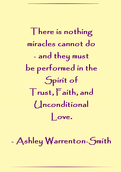 There is nothing miracles cannot do - and they must be performed in the Spirit of Trust, Faith, and Unconditional Love.