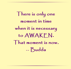 There is only one moment in time when it is necessary to awaken.  That moment is now.