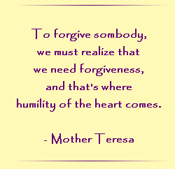 To forgive somebody, we must realize that we need forgiveness, and that`s where humility of the heart comes.
