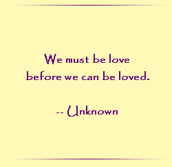 We must be love before we can be loved.