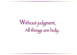 Without judgement, All things are holy.