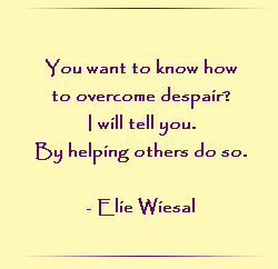 You want to know how to overcome despair? I will tell you. By helping others do so.